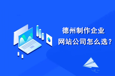 德州制作企業(yè)網(wǎng)站公司怎么選？