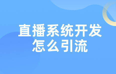 直播系統(tǒng)開(kāi)發(fā)怎么引流